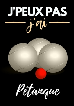 J'peux pas j'ai Pétanque: Un carnet ligné pour les fans des Jeux de boules, et les amateurs de la Pétanque.