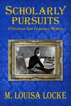 Scholarly Pursuits - Book #6 of the A Victorian San Francisco Mystery