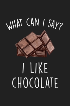 What Can I Say I Like Chocolate: Blank Lined Notebook To Write In For Notes, To Do Lists, Notepad, Journal, Funny Gifts For Chocolate Lover