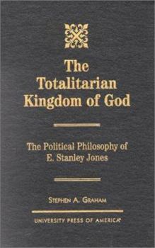 Hardcover The Totalitarian Kingdom of God: The Political Philosophy of E. Stanley Jones Book