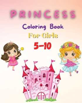 Princess Coloring Book For Girls 5-10: Coloring Pages of Princess for Girls - Coloring Book with Easy, Fun and Relaxing Images for Toddlers - Beautiful Coloring Pages with Princesses