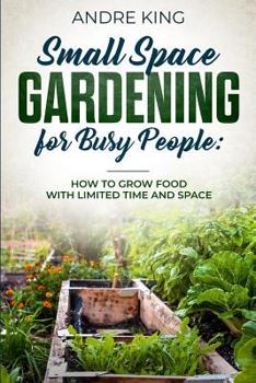 Paperback Small Space Gardening for Busy People: Grow Food with Limited Space and Time Book