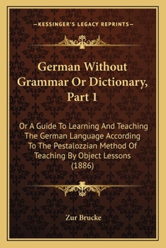 Paperback German Without Grammar Or Dictionary, Part 1: Or A Guide To Learning And Teaching The German Language According To The Pestalozzian Method Of Teaching Book