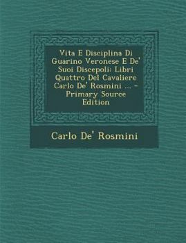 Paperback Vita E Disciplina Di Guarino Veronese E de' Suoi Discepoli: Libri Quattro del Cavaliere Carlo de' Rosmini ... [Italian] Book