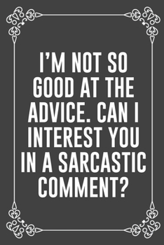 I'M NOT SO GOOD AT THE ADVICE. CAN I INTEREST YOU IN A SARCASTIC COMMENT?: Funny Blank Lined Ofiice Journals For Friend or Coworkers