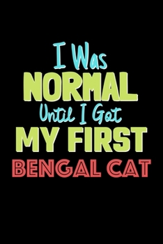 I Was Normal Until I Got My First Bengal Cat Notebook - Bengal Cat Lovers and Animals Owners: Lined Notebook / Journal Gift, 120 Pages, 6x9, Soft Cover, Matte Finish