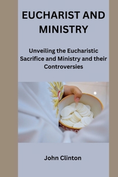 Paperback Eucharist and Ministry: Unveiling the Eucharistic Sacrifice and Ministry and their Controversies Book