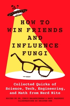 Hardcover How to Win Friends and Influence Fungi: Collected Quirks of Science, Tech, Engineering, and Math from Nerd Nite Book