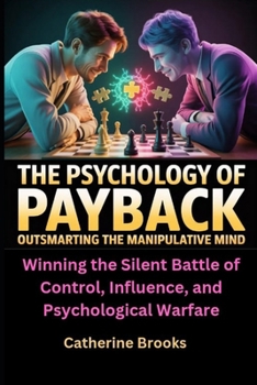 The Psychology of Payback: Outsmarting the Manipulative Mind: Winning the Silent Battle of Control, Influence, and Psychological Warfare
