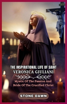 Paperback The Inspirational Life of Saint Veronica Giuliani: Mystic Of The Passion And Bride Of The Crucified Christ Book