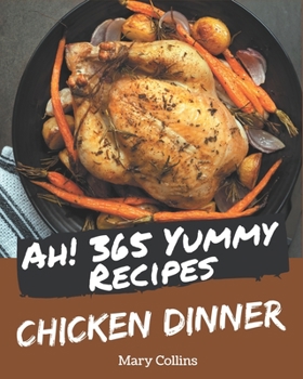 Paperback Ah! 365 Yummy Chicken Dinner Recipes: Greatest Yummy Chicken Dinner Cookbook of All Time Book