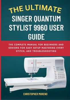 Paperback The Ultimate Singer Quantum Stylist 9960 User Guide: The Complete Manual for Beginners and Seniors for Easy Setup, Mastering Every Stitch, and Trouble Book