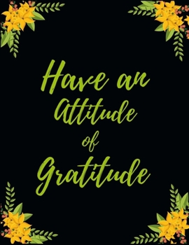 Paperback Have An Attitude Of Gratitude: A 52 Week Guide To Cultivate An Attitude Of Gratitude: Gratitude ... ... Find happiness & peach in 5 minute a day Book