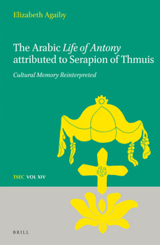 The Arabic <I>Life of Antony <I>Attributed to Serapion of Thmuis : Cultural Memory Reinterpreted