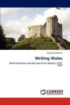 Writing Wales: Welsh Historians and the Search for Identity 1970-1997