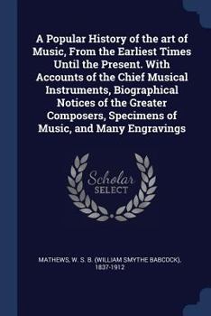 Paperback A Popular History of the art of Music, From the Earliest Times Until the Present. With Accounts of the Chief Musical Instruments, Biographical Notices Book