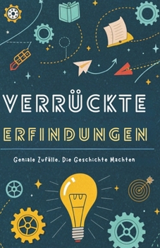 Verrückte Erfindungen: Geniale Zufälle, Die Geschichte Machten (German Edition)