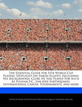 Paperback The Essential Guide for Fifa World Cup Players: Spotlight on Simon Elliott, Including His Background, Clubs He Has Played for Such as Fulham F.C., San Book