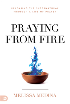 Paperback Praying from Fire: Releasing the Supernatural Through a Life of Prayer Book