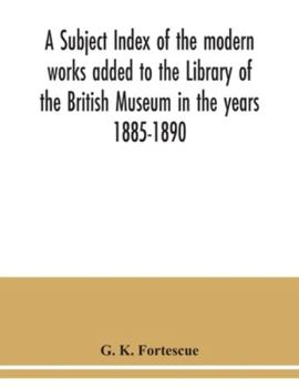 Paperback A subject index of the modern works added to the Library of the British Museum in the years 1885-1890 Book