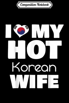 Composition Notebook: I Love My Hot Korean Wife Married To Hot Korea Girl  Journal/Notebook Blank Lined Ruled 6x9 100 Pages