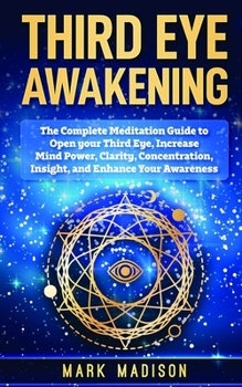 Paperback Third Eye Awakening: The Complete Meditation Guide to Open Your Third Eye, Increase Mind Power, Clarity, Concentration, Insight, and Enhanc Book