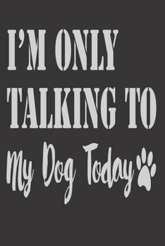 I'm Only Talking to my Dog Today: Dog Gifts: Cute Blank lined Notebook Journal to Write in for a boys and Girls who love dogs (Dog lovers gifts)