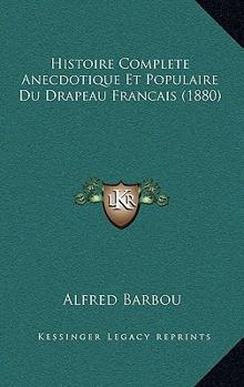 Paperback Histoire Complete Anecdotique Et Populaire Du Drapeau Francais (1880) [French] Book