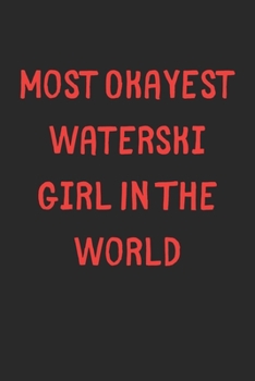 Most Okayest Waterski Girl In The World: Lined Journal, 120 Pages, 6 x 9, Funny Waterski Gift Idea, Black Matte Finish (Most Okayest Waterski Girl In The World Journal)