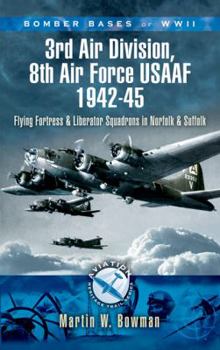 3rd Air Division 8th Air Force USAF 1942-45: Flying Fortress and Liberator Squadrons in Norfolk and Suffolk