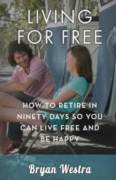 Paperback Living For Free: How To Retire In Ninety Days So You Can Live Free And Be Happy Book