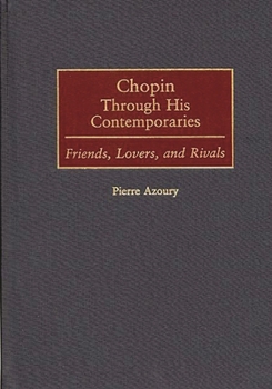 Chopin Through His Contemporaries: Friends, Lovers, and Rivals (Contributions to the Study of Music and Dance)