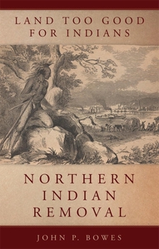 Hardcover Land Too Good for Indians: Northern Indian Removal (Volume 13) (New Directions in Native American Studies Series) Book