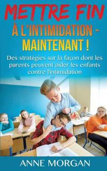 Paperback Mettre Fin à l'intimidation - Maintenant !: Des stratégies sur la façon dont les parents peuvent aider les enfants contre l'intimidation [French] Book