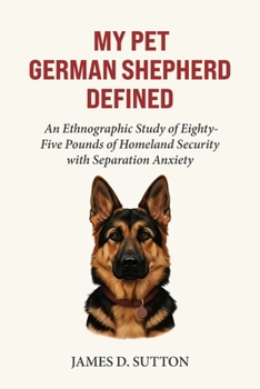 My Pet German Shepherd Defined: An Ethnographic Study of Eighty-Five Pounds of Homeland Security with Separation Anxiety (My Pet Defined)
