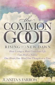 Paperback The Common Good: Rising of a New Dawn How Living a More Conscious Life Can Heal a Nation One Heart, One Mind, One Thought at a Time Book