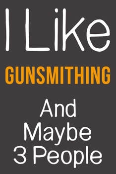 I Like Gunsmithing And Maybe 3 People: Funny Gift Idea For Hobby Addict | Blank Lined Journal