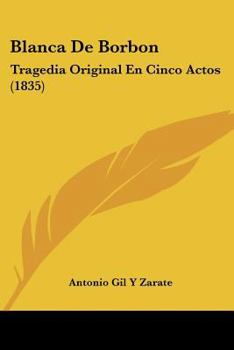 Paperback Blanca De Borbon: Tragedia Original En Cinco Actos (1835) [Spanish] Book