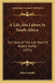 Paperback A Life's Labors In South Africa: The Story Of The Life Work Of Robert Moffat (1871) Book