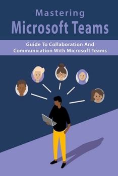 Paperback Mastering Microsoft Teams: Guide To Collaboration And Communication With Microsoft Teams: Microsoft Teams Tutorial Book