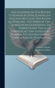 Hardcover Den Schepper En Zyn Bestier Te Kennen In Zyne Schepselen Volgens Het Licht Der Reden En Wiskunst, Tot Opbouw Van Eerbiedigen Godsdienst, En Vernietigi Book