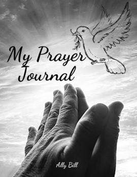 My Prayer Journal: Guided Prayer Notebook, A Christian Journal, Conversation Journal with God, Prayer Request, Prayer Journal to Celebrate God's Gifts, Prayer and Gratitude Journal