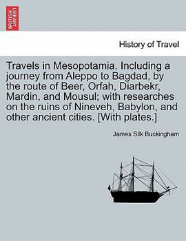 Paperback Travels in Mesopotamia. Including a journey from Aleppo to Bagdad, by the route of Beer, Orfah, Diarbekr, Mardin, and Mousul; with researches on the r Book