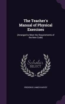 Hardcover The Teacher's Manual of Physical Exercises: (Arranged to Meet the Requirements of the New Code) Book