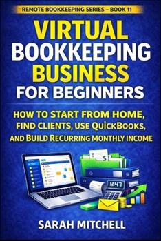 Virtual Bookkeeping Business for Beginners: How to Start From Home, Find Clients, Use QuickBooks, and Build Recurring Monthly Income (Remote Bookkeeping Business Series)