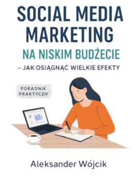 SOCIAL MEDIA MARKETING NA NISKIM BUDZECIE — JAK OSIAGNAC WIELKIE EFEKTY (Polish Edition)