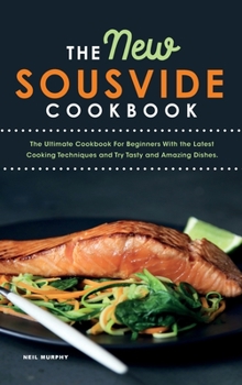 Hardcover The New Sous vide cookbook: The Ultimate Cookbook For Beginners With the Latest Cooking Techniques and Try Tasty and Amazing Dishes. Book