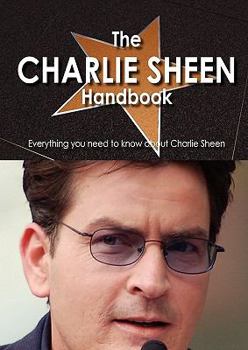 Paperback The Charlie Sheen Handbook - Everything You Need to Know about Charlie Sheen Book