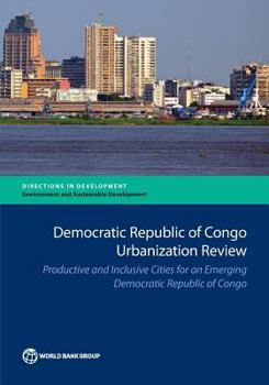 Democratic Republic of Congo Urbanization Review: Productive and Inclusive Cities for an Emerging Democratic Republic of Congo