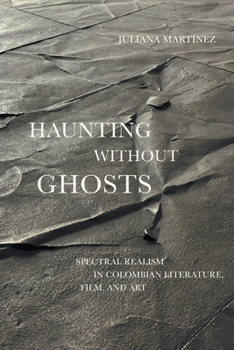 Haunting Without Ghosts: Spectral Realism in Colombian Literature, Film, and Art - Book  of the Border Hispanisms